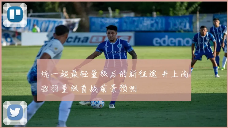 统一超最轻量级后的新征途 井上尚弥羽量级首战前景预测