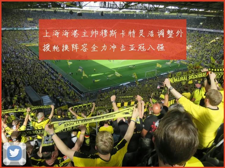上海海港主帅穆斯卡特灵活调整外援轮换阵容全力冲击亚冠八强